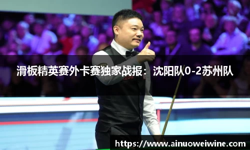 滑板精英赛外卡赛独家战报：沈阳队0-2苏州队