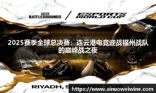 2025赛季全球总决赛：连云港电竞迎战福州战队的巅峰战之夜