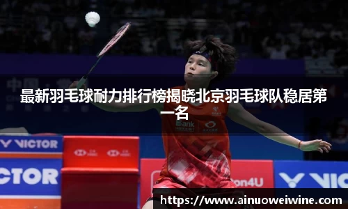 最新羽毛球耐力排行榜揭晓北京羽毛球队稳居第一名