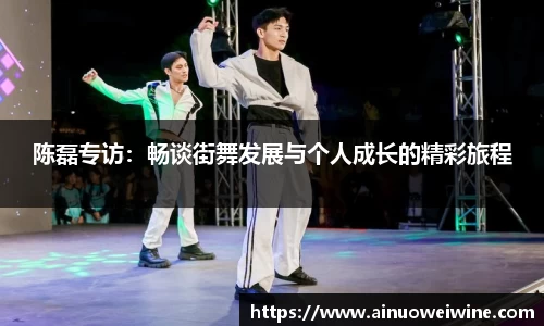 陈磊专访：畅谈街舞发展与个人成长的精彩旅程