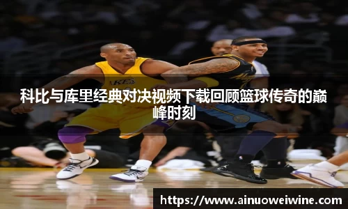 科比与库里经典对决视频下载回顾篮球传奇的巅峰时刻