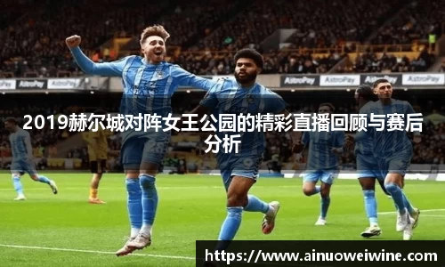 2019赫尔城对阵女王公园的精彩直播回顾与赛后分析