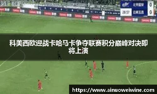 科美西欧迎战卡哈马卡争夺联赛积分巅峰对决即将上演