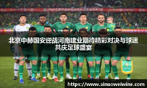 北京中赫国安迎战河南建业期待精彩对决与球迷共庆足球盛宴